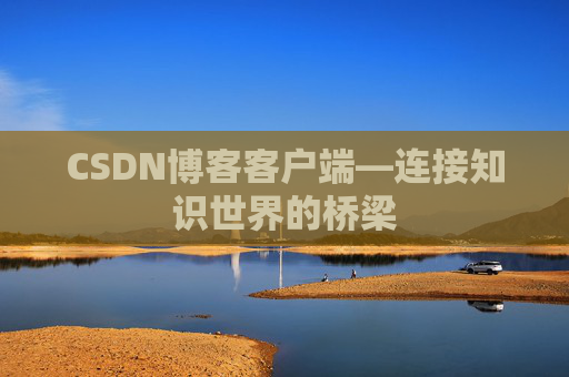 CSDN博客客户端—连接知识世界的桥梁